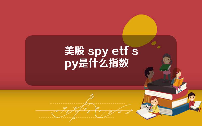 美股 spy etf spy是什么指数